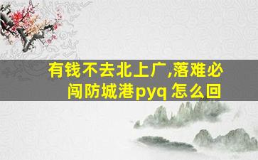 有钱不去北上广,落难必闯防城港pyq 怎么回